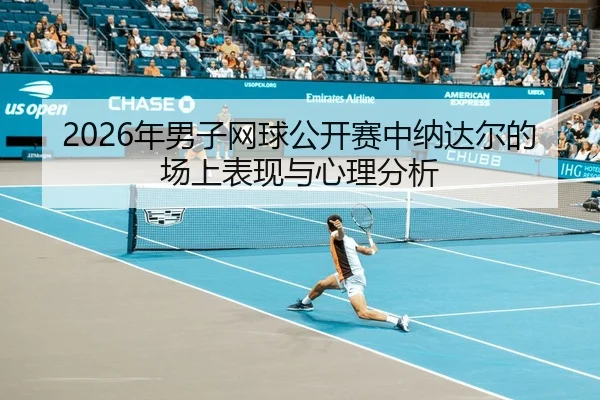nian-nan-zi-wang-qiu-gong-kai-sai-zhong-na-da-er-de-chang-shang-biao-xian-yu-xin-li-fen-xi-2-275.jpg