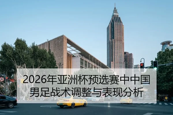 2026年亚洲杯预选赛中中国男足战术调整与表现分析
