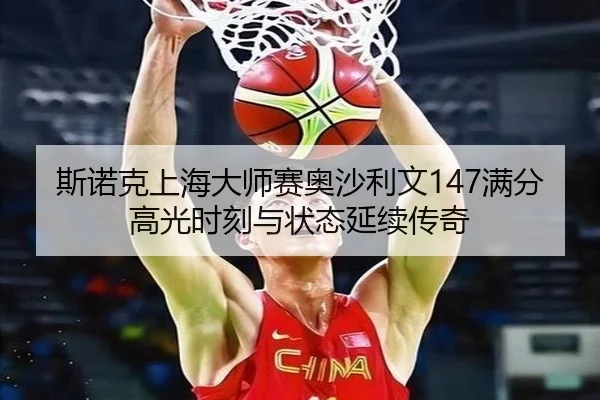 斯诺克上海大师赛奥沙利文147满分高光时刻与状态延续传奇