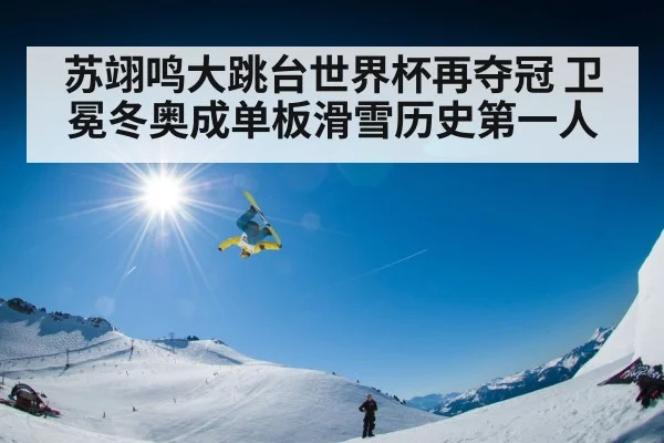 苏翊鸣大跳台世界杯再夺冠 卫冕冬奥成单板滑雪历史第一人