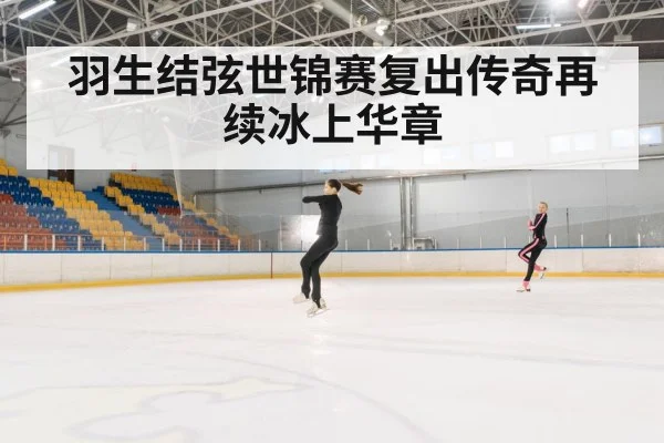羽生结弦世锦赛复出传奇再续冰上华章