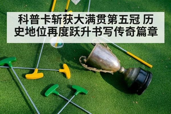 科普卡斩获大满贯第五冠 历史地位再度跃升书写传奇篇章