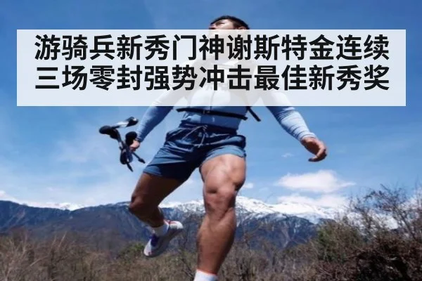 游骑兵新秀门神谢斯特金连续三场零封强势冲击最佳新秀奖